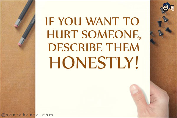 If you want to hurt someone, describe them honestly!