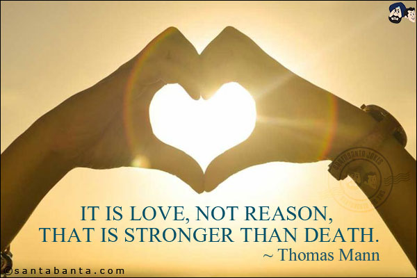 It is love, not reason, that is stronger than death.