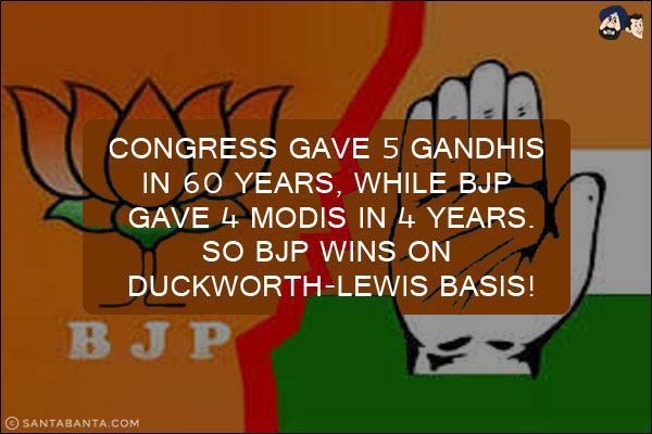 Congress gave 5 Gandhis in 60 years, While BJP gave 4 Modis in 4 Years. <br/>
So BJP wins on Duckworth-Lewis basis!