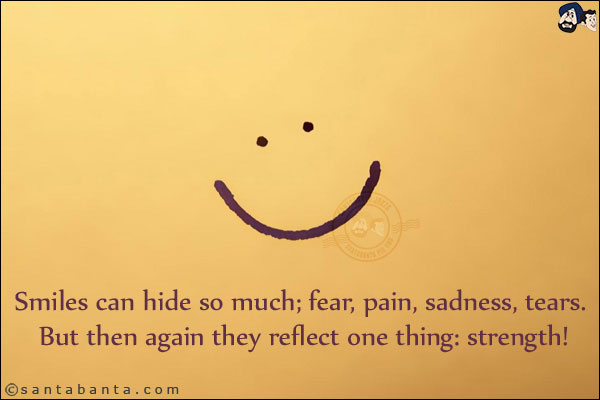 Smiles can hide so much; fear, pain, sadness, tears. But then again they reflect one thing: strength!
