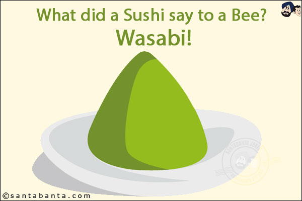 What did a Sushi say to a Bee?  <br/>
Wasabi!