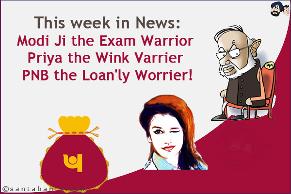 This week in News: <br/>
Modi Ji the Exam Warrior  <br/>
Priya the Wink Varrier  <br/>
PNB the Loan'ly Worrier!