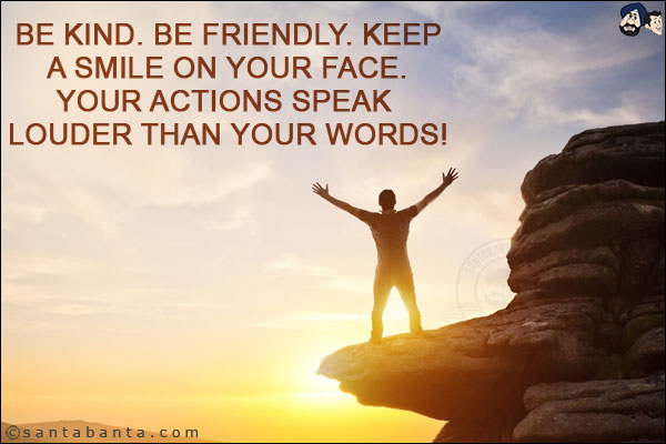 Be kind. Be friendly. Keep a smile on your face. Your actions speak louder than your words!
