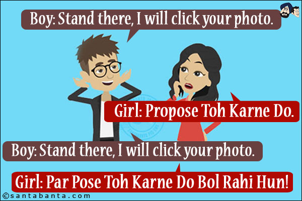 Boy: Stand there, I will click your photo.<br/>
Girl: Propose Toh Karne Do.<br/>
Boy: Sach Mein?<br/>
Girl: Par Pose Toh Karne Do Bol Rahi Hun!