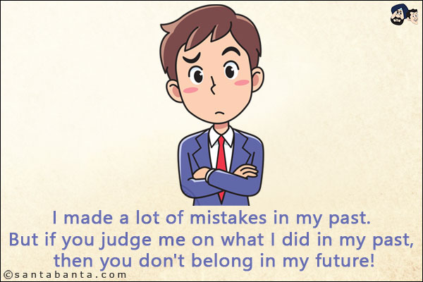 I made a lot of mistakes in my past. But if you judge me on what I did in my past, then you don't belong in my future!
