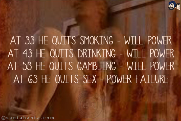 At 33 he quits smoking - Will Power<br/>
At 43 he quits drinking - Will Power<br/>
At 53 he quits gambling - Will Power<br/>
At 63 he quits sex - Power Failure