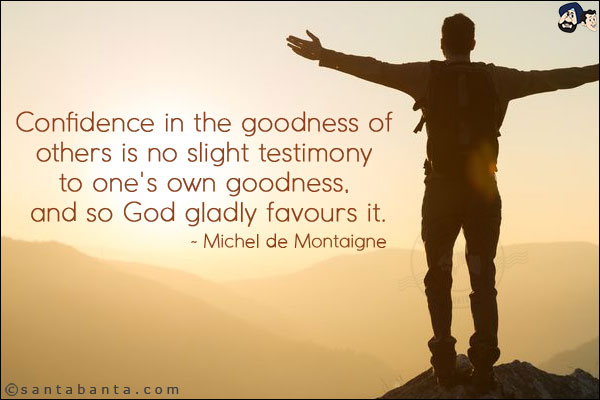 Confidence in the goodness of others is no slight testimony to one's own goodness, and so God gladly favours it.