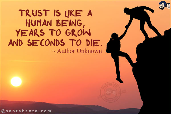 Trust is like a human being, Years to grow and seconds to die.