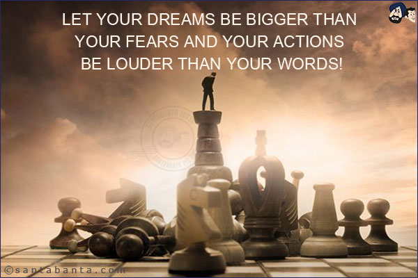 Let your dreams be bigger than your fears and your actions be louder than your words!
