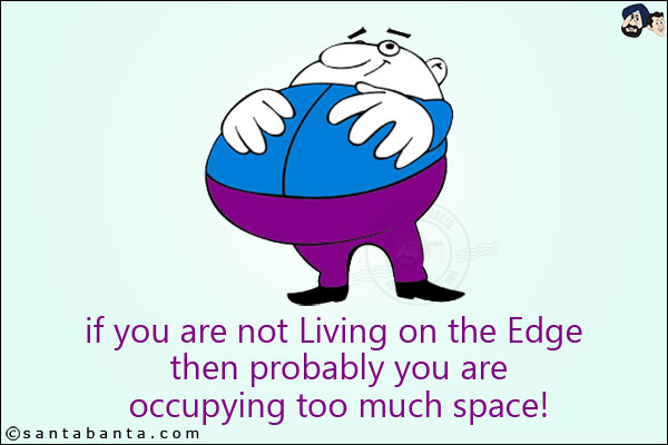 If you are not Living on the Edge then probably you are occupying too much space!
