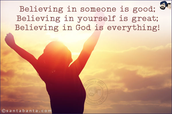 Believing in someone is good;<br/>
Believing in yourself is great;<br/>
Believing in God is everything!