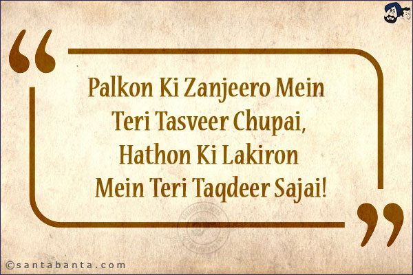 Palkon Ki Zanjeero Mein Teri Tasveer Chupai,<br/>
Hathon Ki Lakiron Mein Teri Taqdeer Sajai!