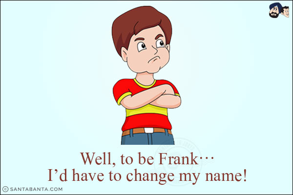 Well, to be Frank...<br/>
I'd have to change my name!