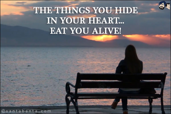 The things you hide in your heart... eat you alive!