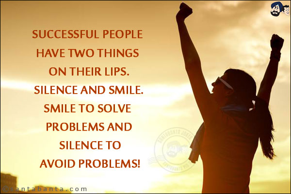 Successful people have two things on their lips.<br/>
Silence and Smile.<br/>
Smile to solve problems and silence to avoid problems!