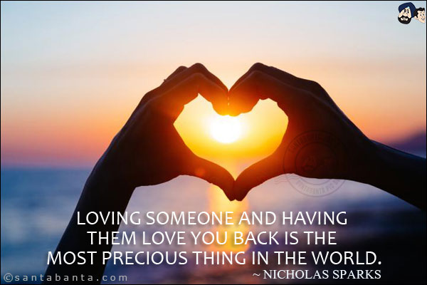 Loving someone and having them love you back is the most precious thing in the world.