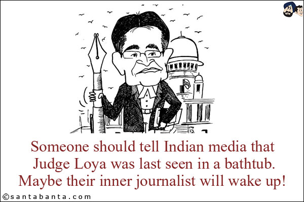 Someone should tell Indian media that Judge Loya was last seen in a bathtub.<br/>
Maybe their inner journalist will wake up!