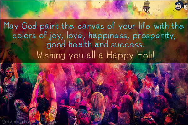 May God paint the canvas of your life with the colors of joy, love, happiness, prosperity, good health and success.<br/>
Wishing you all a Happy Holi!