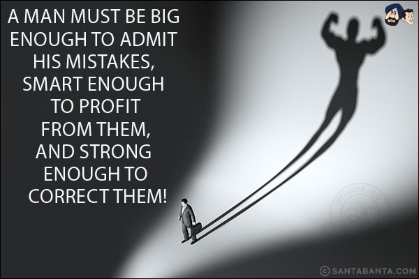 A man must be big enough to admit his mistakes, smart enough to profit from them, and strong enough to correct them!
