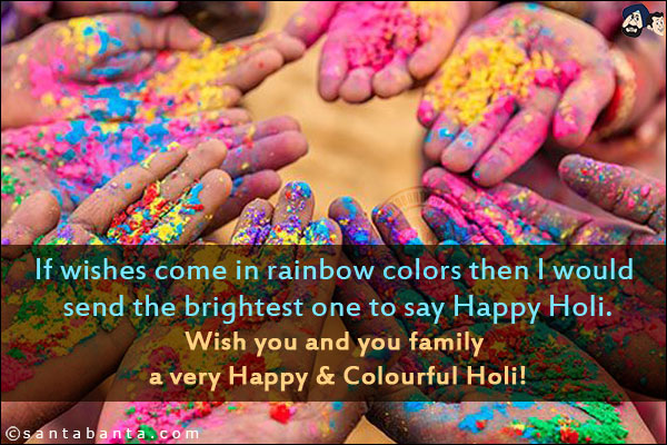 If wishes come in rainbow colors then I would send the brightest one to say Happy Holi.<br/>
Wish you and you family a very Happy & Colourful Holi!