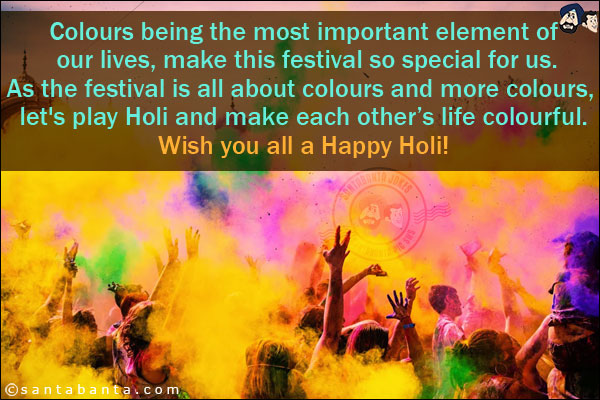 Colours being the most important element of our lives, make this festival so special for us.<br/>
As the festival is all about colours and more colours, let's play Holi and make each other's life colourful.<br/>
Wish you all a Happy Holi!