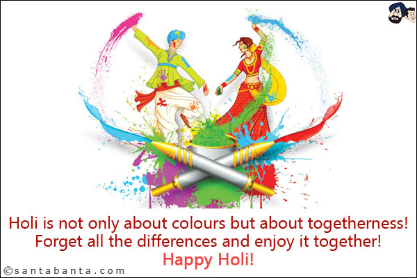 Holi is not only about colours but about togetherness!<br/>
Forget all the differences and enjoy it together!<br/>
Happy Holi!