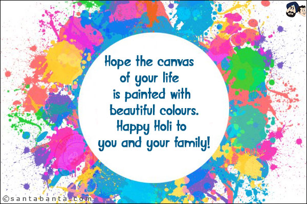 Hope the canvas of your life is painted with beautiful colours.<br/>
Happy Holi to you and your family!