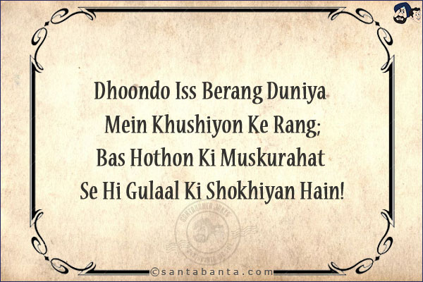 Dhoondo Iss Berang Duniya Mein Khushiyon Ke Rang;<br/>
Bas Hothon Ki Muskurahat Se Hi Gulaal Ki Shokhiyan Hain!