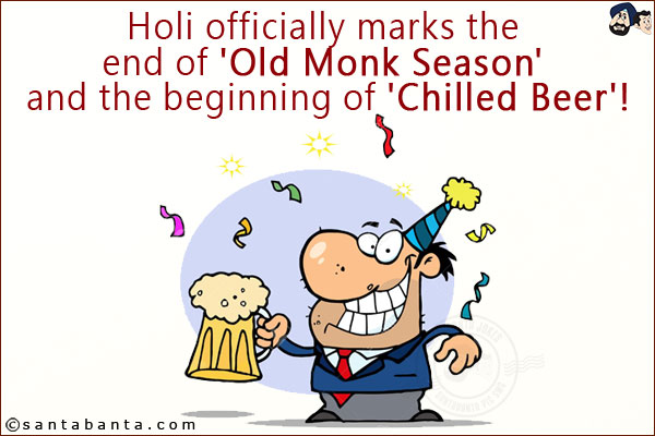 Holi officially marks the end of 'Old Monk Season' and the beginning of 'Chilled Beer'!