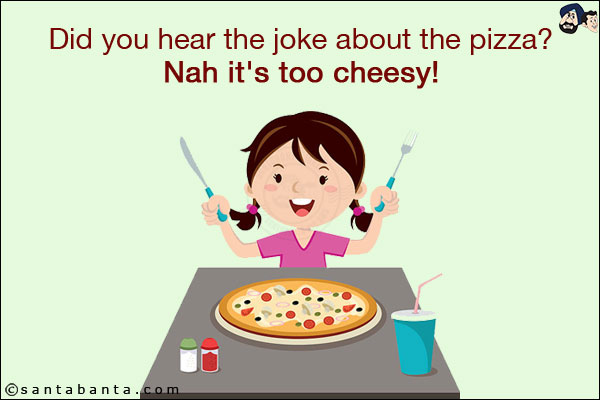 Did you hear the joke about the pizza?<br/>
Nah it's too cheesy!