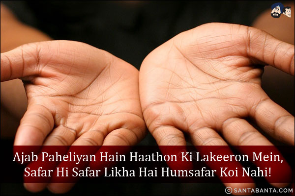 Ajab Paheliyan Hain Haathon Ki Lakeeron Mein,<br/>
Safar Hi Safar Likha Hai Humsafar Koi Nahi!