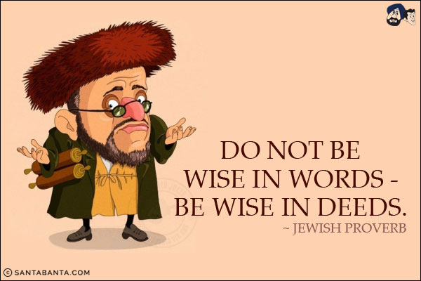 Do not be wise in words - be wise in deeds.