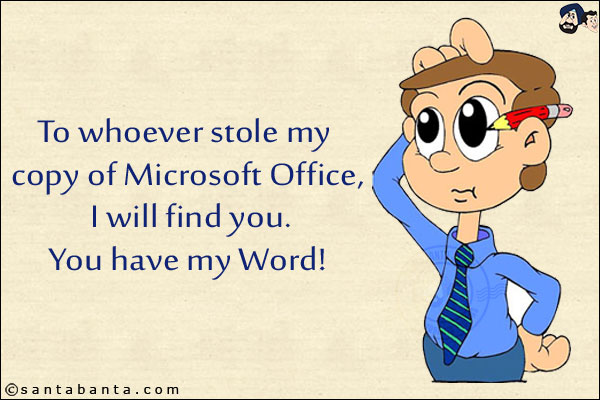 To whoever stole my copy of Microsoft Office, I will find you.<br/>
You have my Word!