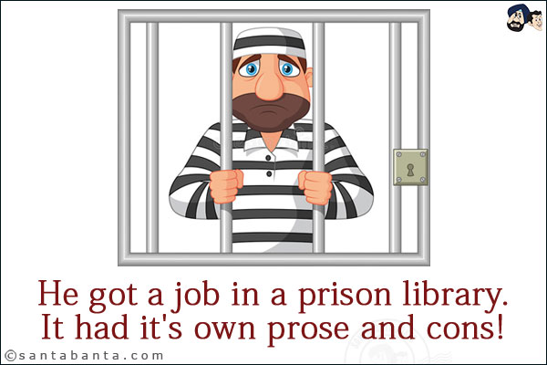 He got a job in a prison library.<br/>
It had it's own prose and cons!