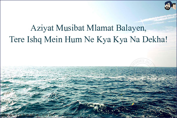 Aziyat Musibat Mlamat Balayen,<br/>
Tere Ishq Mein Hum Ne Kya Kya Na Dekha!