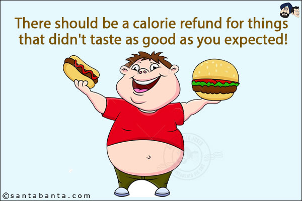 There should be a calorie refund for things that didn't taste as good as you expected!