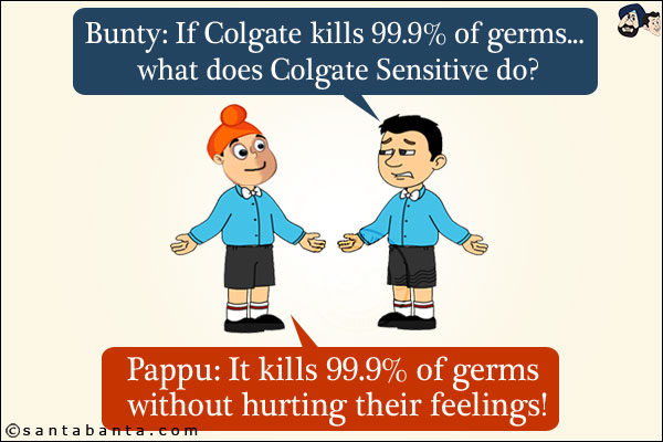 Bunty: If Colgate kills 99.9% of germs... what does Colgate Sensitive do? <br/>
Pappu: It kills 99.9% of germs without hurting their feelings!