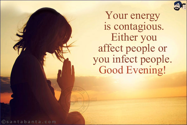 Your energy is contagious. Either you affect people or you infect people. <br/>
Good Evening!