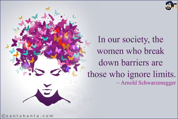 In our society, the women who break down barriers are those who ignore limits.