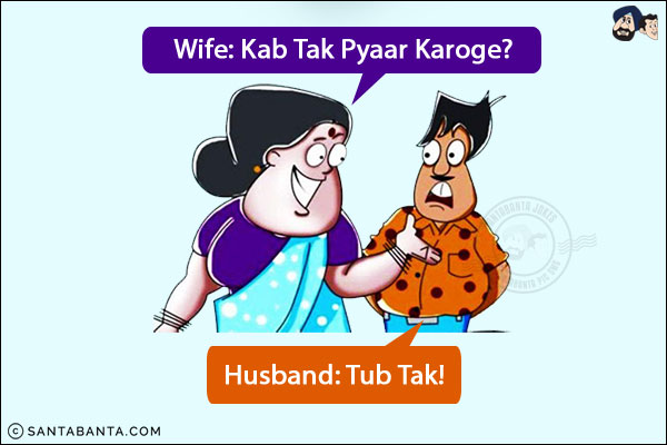 Wife: Kab Tak Pyaar Karoge?<br/>
Husband: Tub Tak!