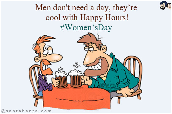 Men don't need a day, they're cool with Happy Hours!<br/>
#Women'sDay