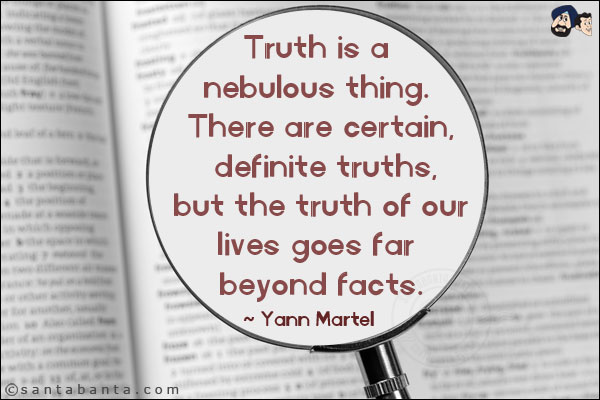 Truth is a nebulous thing. There are certain, definite truths, but the truth of our lives goes far beyond facts.