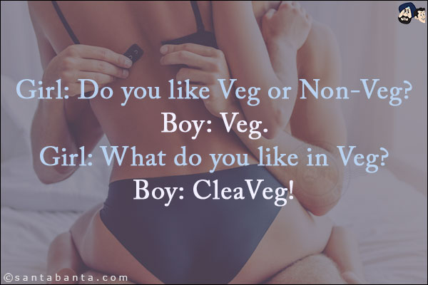 Girl: Do you like Veg or Non-Veg?<br/>
Boy: Veg.<br/>
Girl: What do you like in Veg?<br/>
Boy: CleaVeg!