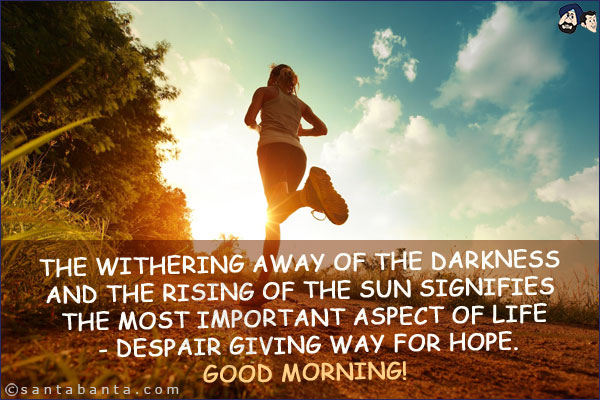 The withering away of the darkness and the rising of the sun signifies the most important aspect of life - despair giving way for hope. <br/>
Good Morning!