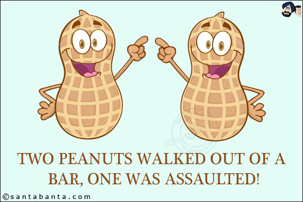 Two peanuts walked out of a bar, one was assaulted!