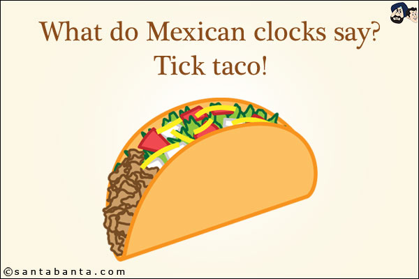 What do Mexican clocks say? <br/>
Tick taco!