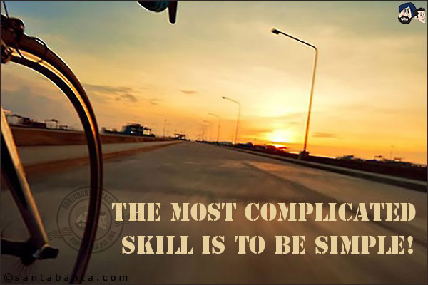 The most complicated skill is to be simple!