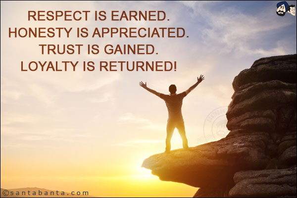 Respect is earned. <br/>

Honesty is appreciated. <br/>

Trust is gained. <br/>

Loyalty is returned!