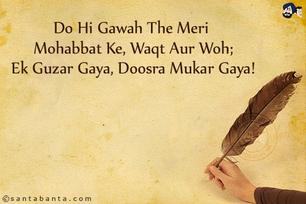 Do Hi Gawah The Meri Mohabbat Ke, Waqt Aur Woh;<BR/>
Ek Guzar Gaya, Doosra Mukar Gaya!