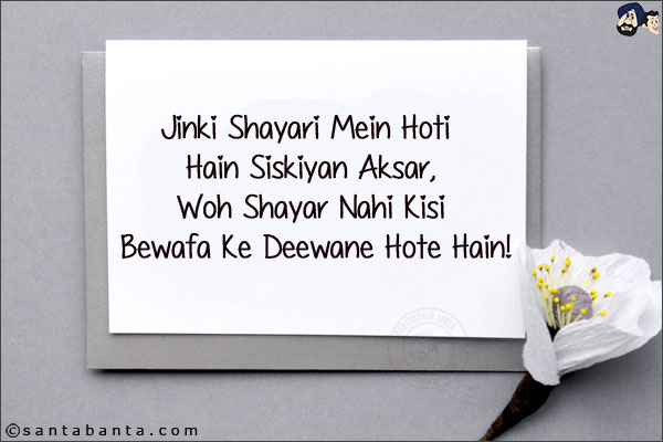 Jinki Shayari Mein Hoti Hain Siskiyan Aksar,<br/>
Woh Shayar Nahi Kisi Bewafa Ke Deewane Hote Hain!